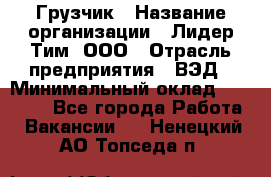 Грузчик › Название организации ­ Лидер Тим, ООО › Отрасль предприятия ­ ВЭД › Минимальный оклад ­ 32 000 - Все города Работа » Вакансии   . Ненецкий АО,Топседа п.